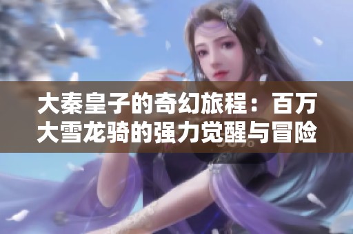 大秦皇子的奇幻旅程：百万大雪龙骑的强力觉醒与冒险