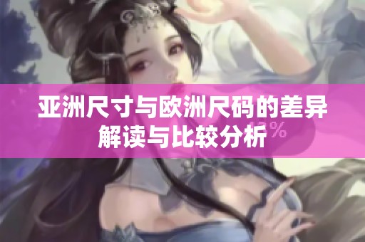 亚洲尺寸与欧洲尺码的差异解读与比较分析