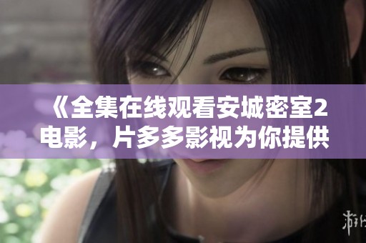 《全集在线观看安城密室2电影，片多多影视为你提供精彩畅享》