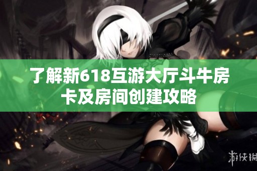 了解新618互游大厅斗牛房卡及房间创建攻略
