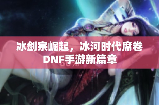 冰剑宗崛起，冰河时代席卷DNF手游新篇章