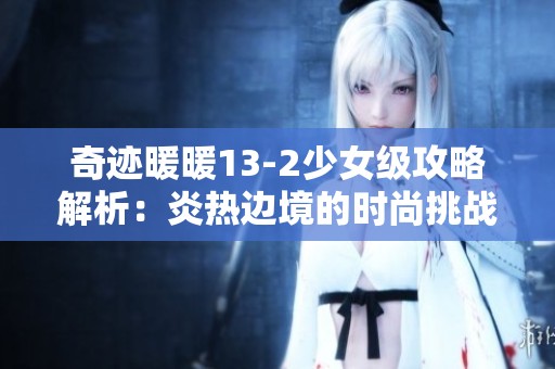 奇迹暖暖13-2少女级攻略解析：炎热边境的时尚挑战与策略分享