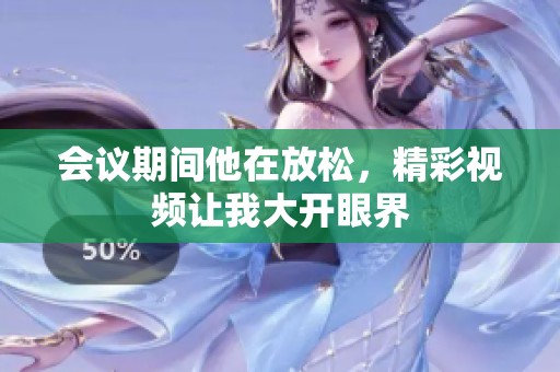 会议期间他在放松，精彩视频让我大开眼界