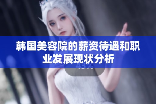 韩国美容院的薪资待遇和职业发展现状分析