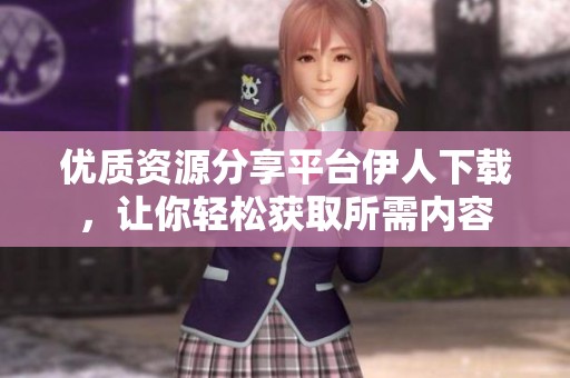 优质资源分享平台伊人下载，让你轻松获取所需内容