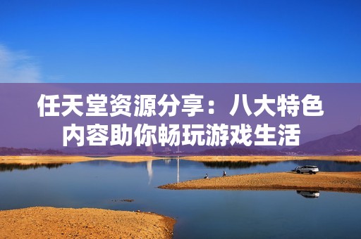 任天堂资源分享：八大特色内容助你畅玩游戏生活