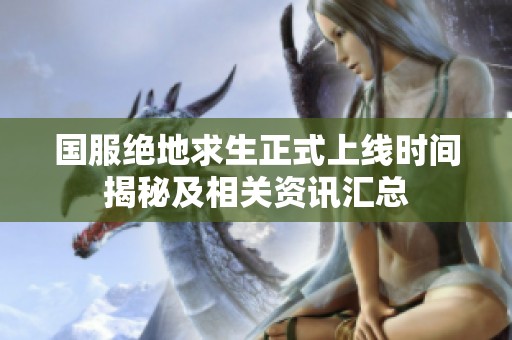 国服绝地求生正式上线时间揭秘及相关资讯汇总