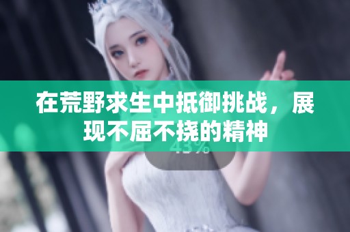 在荒野求生中抵御挑战，展现不屈不挠的精神