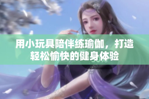 用小玩具陪伴练瑜伽，打造轻松愉快的健身体验