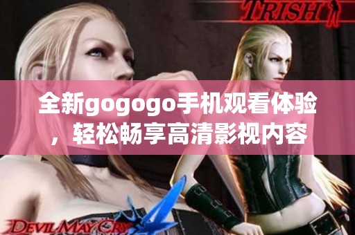 全新gogogo手机观看体验，轻松畅享高清影视内容