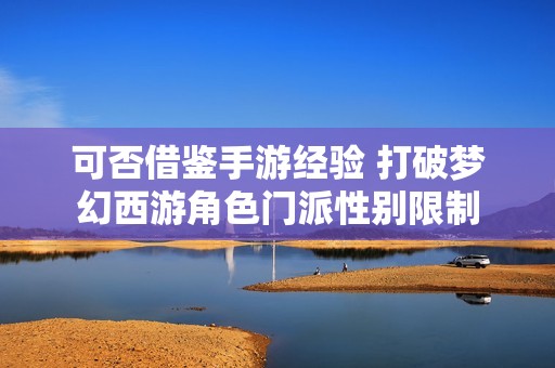可否借鉴手游经验 打破梦幻西游角色门派性别限制