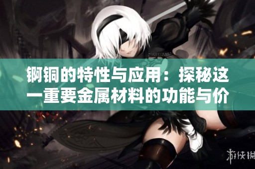 锕铜的特性与应用：探秘这一重要金属材料的功能与价值