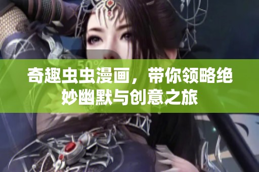 奇趣虫虫漫画，带你领略绝妙幽默与创意之旅
