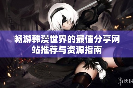 畅游韩漫世界的最佳分享网站推荐与资源指南