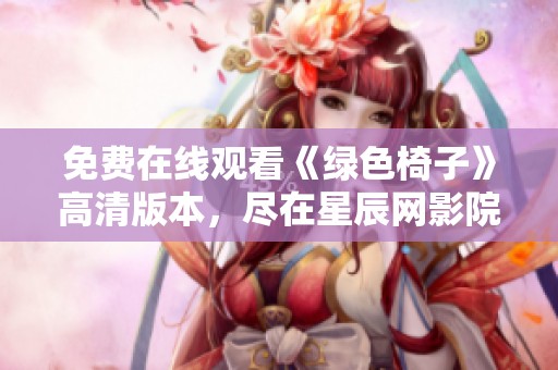免费在线观看《绿色椅子》高清版本，尽在星辰网影院