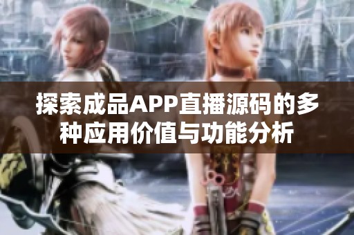 探索成品APP直播源码的多种应用价值与功能分析