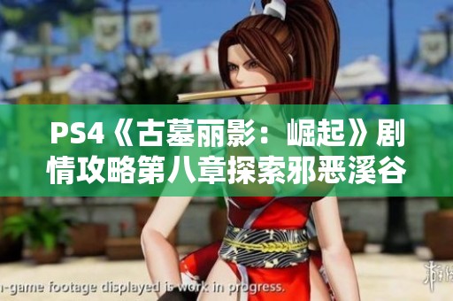 PS4《古墓丽影：崛起》剧情攻略第八章探索邪恶溪谷的冒险之旅