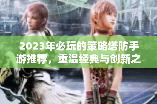 2023年必玩的策略塔防手游推荐，重温经典与创新之旅