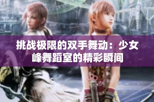 挑战极限的双手舞动：少女峰舞蹈室的精彩瞬间
