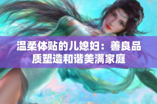 温柔体贴的儿媳妇：善良品质塑造和谐美满家庭