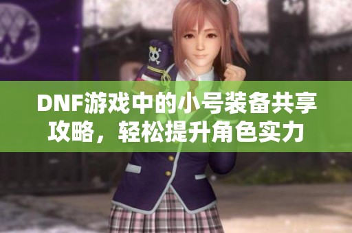 DNF游戏中的小号装备共享攻略，轻松提升角色实力