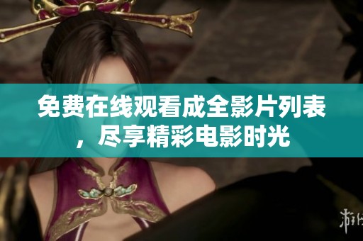 免费在线观看成全影片列表，尽享精彩电影时光