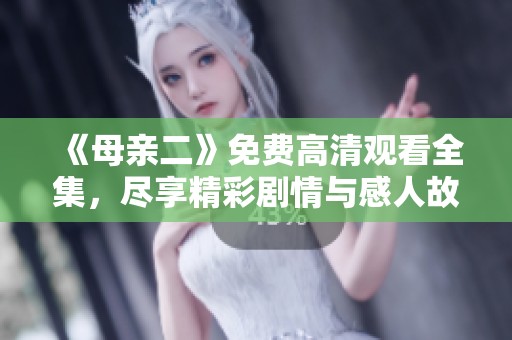 《母亲二》免费高清观看全集，尽享精彩剧情与感人故事