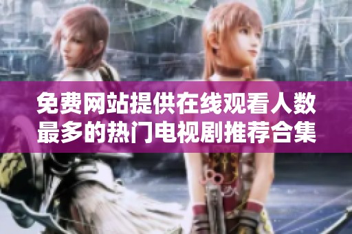 免费网站提供在线观看人数最多的热门电视剧推荐合集