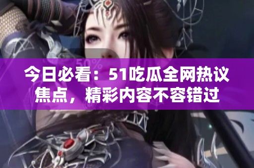 今日必看：51吃瓜全网热议焦点，精彩内容不容错过