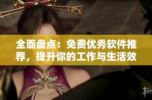全面盘点：免费优秀软件推荐，提升你的工作与生活效率