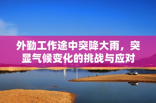 外勤工作途中突降大雨，突显气候变化的挑战与应对