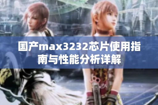 国产max3232芯片使用指南与性能分析详解