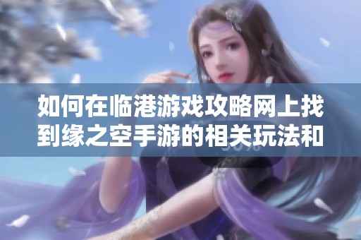 如何在临港游戏攻略网上找到缘之空手游的相关玩法和下载信息