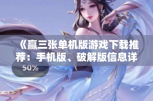 《赢三张单机版游戏下载推荐：手机版、破解版信息详解》