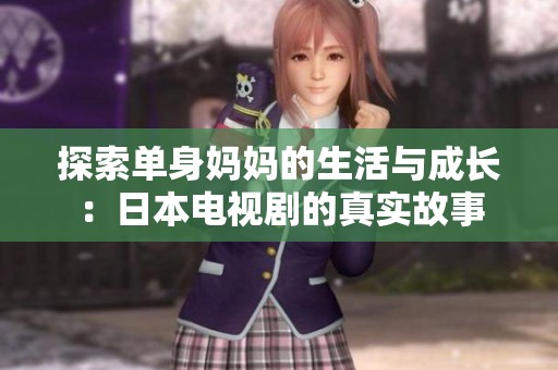 探索单身妈妈的生活与成长：日本电视剧的真实故事