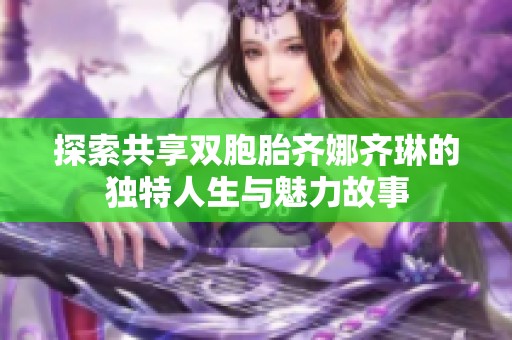 探索共享双胞胎齐娜齐琳的独特人生与魅力故事