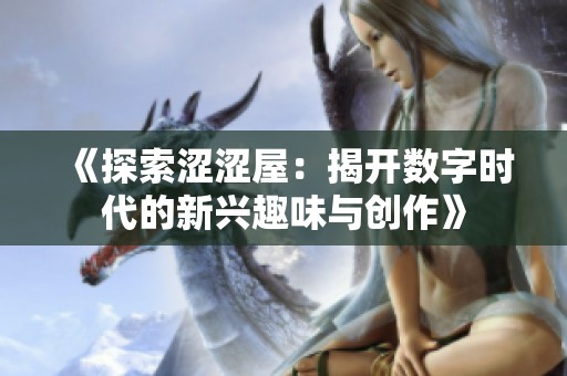 《探索涩涩屋：揭开数字时代的新兴趣味与创作》