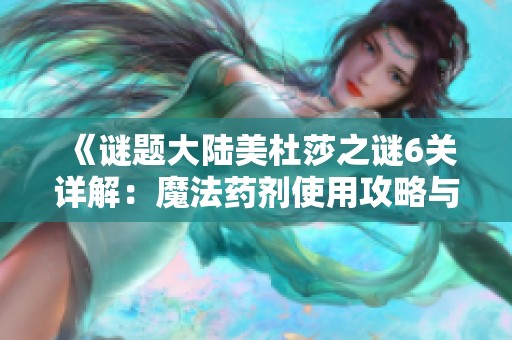 《谜题大陆美杜莎之谜6关详解：魔法药剂使用攻略与辅助神器解析》