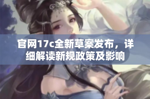 官网17c全新草案发布，详细解读新规政策及影响