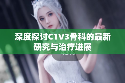 深度探讨C1V3骨科的最新研究与治疗进展