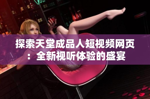 探索天堂成品人短视频网页：全新视听体验的盛宴