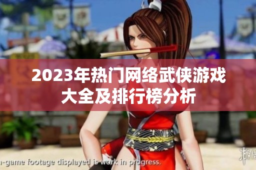 2023年热门网络武侠游戏大全及排行榜分析