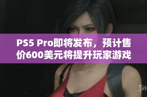 PS5 Pro即将发布，预计售价600美元将提升玩家游戏体验