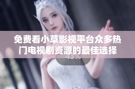 免费看小草影视平台众多热门电视剧资源的最佳选择