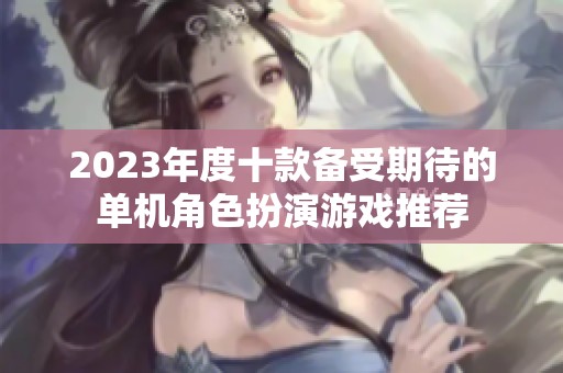 2023年度十款备受期待的单机角色扮演游戏推荐