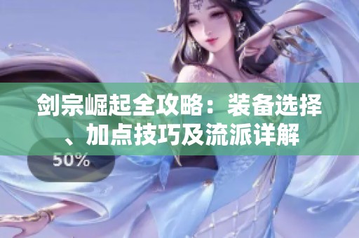 剑宗崛起全攻略：装备选择、加点技巧及流派详解