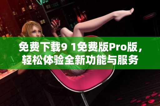 免费下载9 1免费版Pro版，轻松体验全新功能与服务