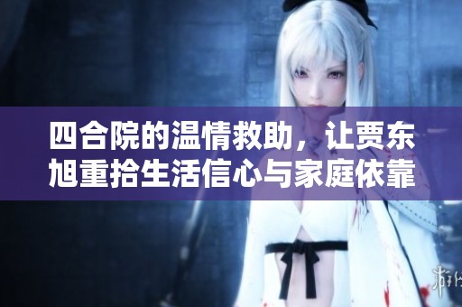 四合院的温情救助，让贾东旭重拾生活信心与家庭依靠