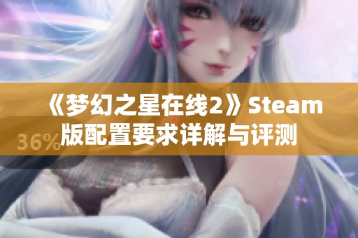 《梦幻之星在线2》Steam版配置要求详解与评测