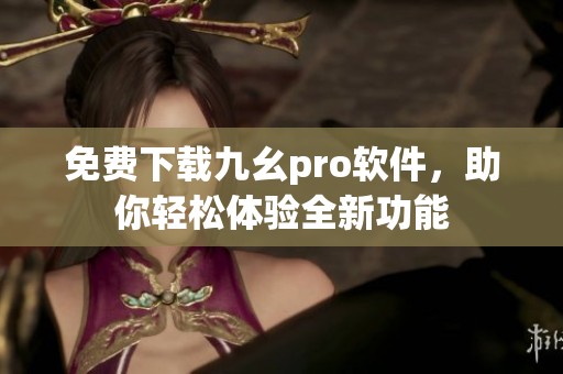 免费下载九幺pro软件，助你轻松体验全新功能